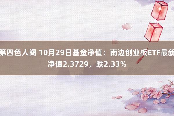 第四色人阁 10月29日基金净值：南边创业板ETF最新净值2.3729，跌2.33%