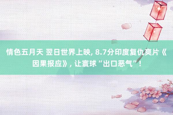 情色五月天 翌日世界上映， 8.7分印度复仇爽片《因果报应》， 让寰球“出口恶气”!