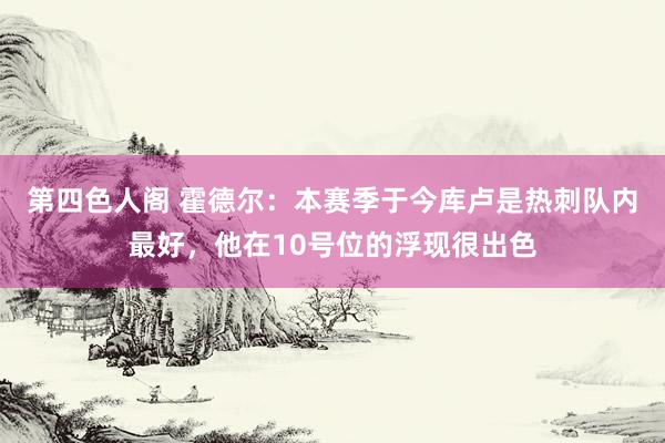 第四色人阁 霍德尔：本赛季于今库卢是热刺队内最好，他在10号位的浮现很出色
