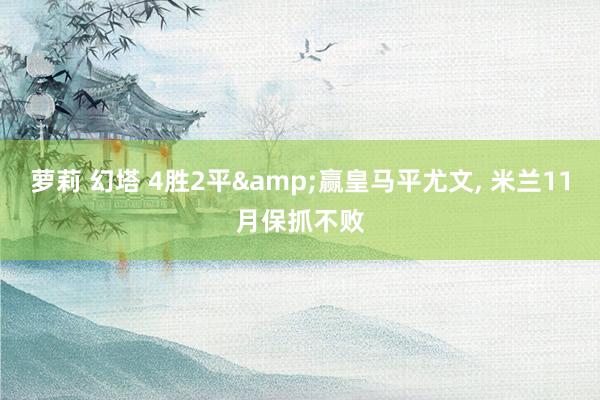 萝莉 幻塔 4胜2平&赢皇马平尤文， 米兰11月保抓不败
