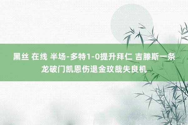 黑丝 在线 半场-多特1-0提升拜仁 吉滕斯一条龙破门凯恩伤退金玟哉失良机