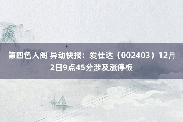 第四色人阁 异动快报：爱仕达（002403）12月2日9点45分涉及涨停板
