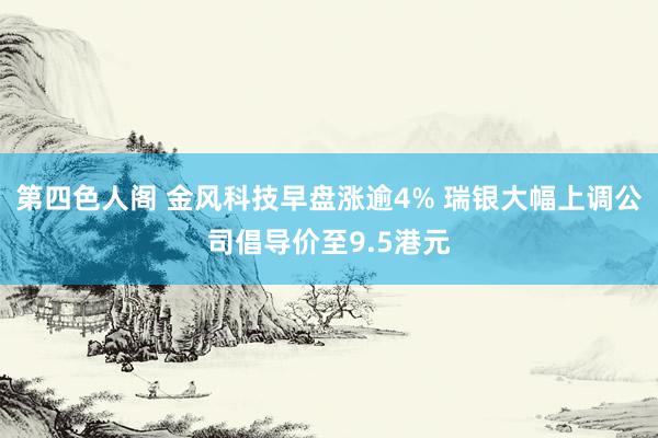 第四色人阁 金风科技早盘涨逾4% 瑞银大幅上调公司倡导价至9.5港元
