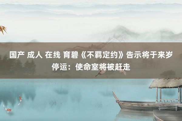 国产 成人 在线 育碧《不羁定约》告示将于来岁停运：使命室将被赶走