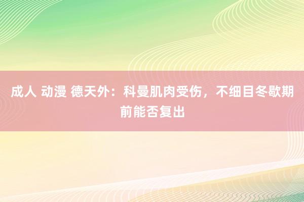 成人 动漫 德天外：科曼肌肉受伤，不细目冬歇期前能否复出