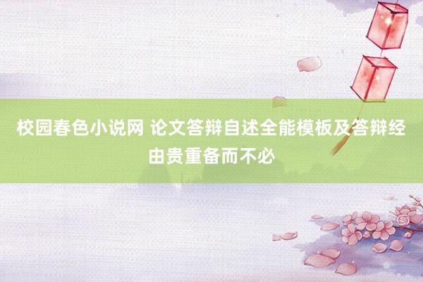 校园春色小说网 论文答辩自述全能模板及答辩经由贵重备而不必