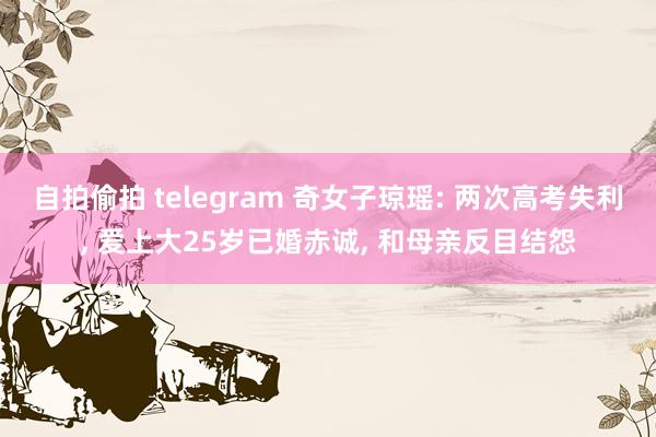 自拍偷拍 telegram 奇女子琼瑶: 两次高考失利， 爱上大25岁已婚赤诚， 和母亲反目结怨