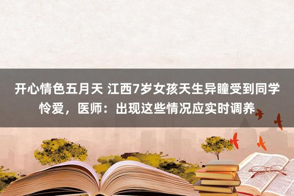 开心情色五月天 江西7岁女孩天生异瞳受到同学怜爱，医师：出现这些情况应实时调养