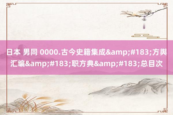 日本 男同 0000.古今史籍集成&#183;方舆汇编&#183;职方典&#183;总目次