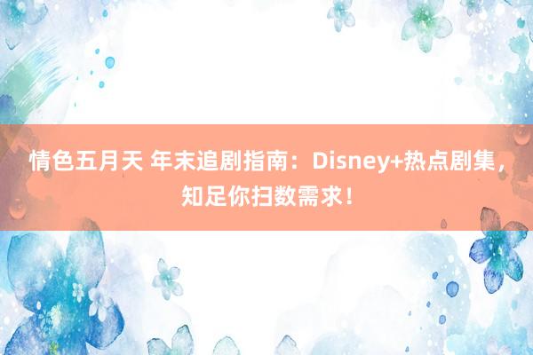 情色五月天 年末追剧指南：Disney+热点剧集，知足你扫数需求！