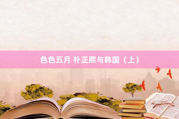 色色五月 朴正熙与韩国（上）