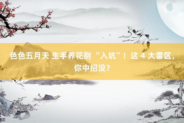 色色五月天 生手养花别 “入坑”！这 4 大雷区，你中招没？