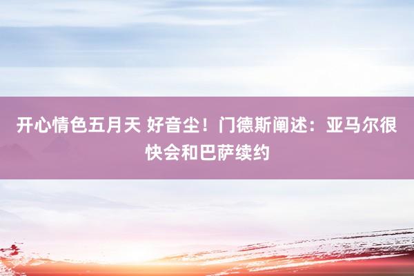 开心情色五月天 好音尘！门德斯阐述：亚马尔很快会和巴萨续约