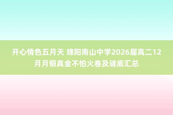 开心情色五月天 绵阳南山中学2026届高二12月月锻真金不怕火卷及谜底汇总