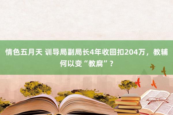 情色五月天 训导局副局长4年收回扣204万，教辅何以变“教腐”？