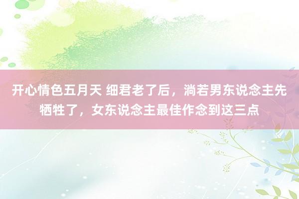 开心情色五月天 细君老了后，淌若男东说念主先牺牲了，女东说念主最佳作念到这三点
