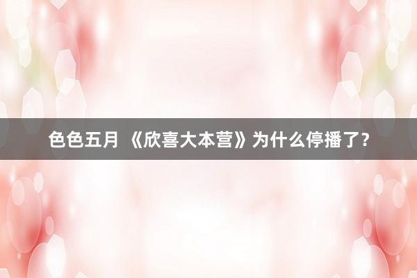 色色五月 《欣喜大本营》为什么停播了？