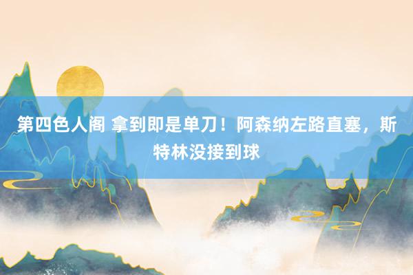 第四色人阁 拿到即是单刀！阿森纳左路直塞，斯特林没接到球