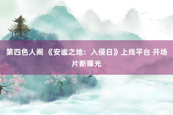 第四色人阁 《安谧之地：入侵日》上线平台 开场片断曝光