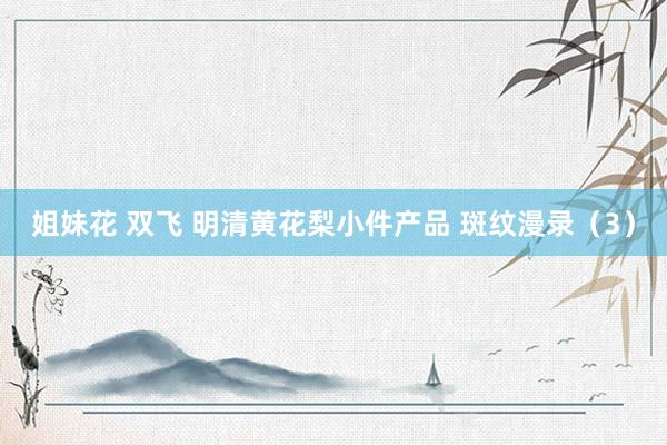姐妹花 双飞 明清黄花梨小件产品 斑纹漫录（3）