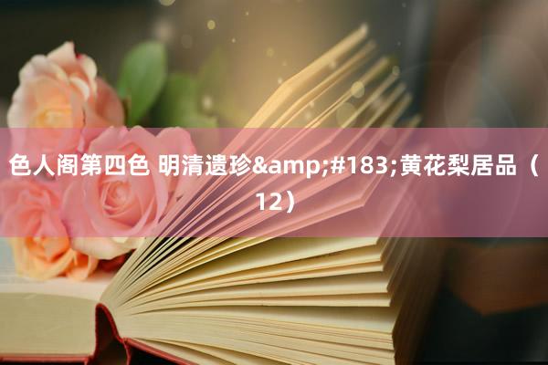 色人阁第四色 明清遗珍&#183;黄花梨居品（12）