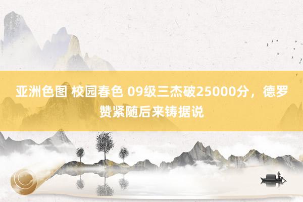 亚洲色图 校园春色 09级三杰破25000分，德罗赞紧随后来铸据说