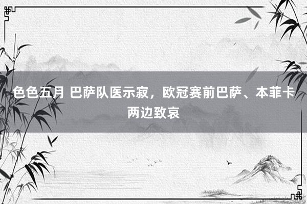 色色五月 巴萨队医示寂，欧冠赛前巴萨、本菲卡两边致哀
