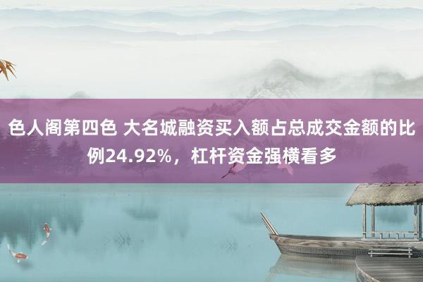 色人阁第四色 大名城融资买入额占总成交金额的比例24.92%，杠杆资金强横看多