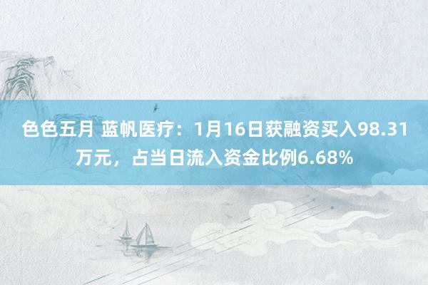 色色五月 蓝帆医疗：1月16日获融资买入98.31万元，占当日流入资金比例6.68%