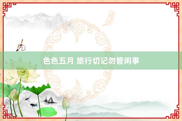 色色五月 旅行切记勿管闲事