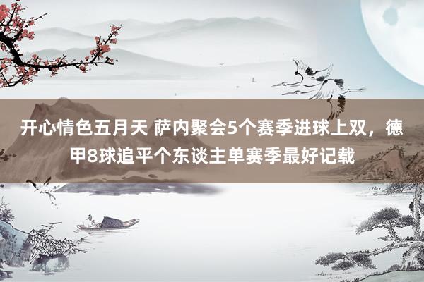 开心情色五月天 萨内聚会5个赛季进球上双，德甲8球追平个东谈主单赛季最好记载