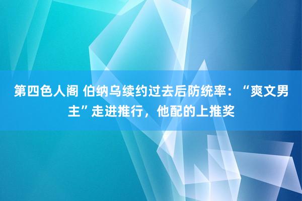 第四色人阁 伯纳乌续约过去后防统率：“爽文男主”走进推行，他配的上推奖