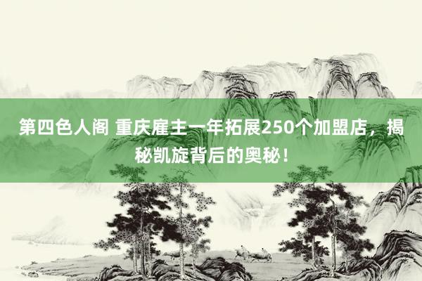 第四色人阁 重庆雇主一年拓展250个加盟店，揭秘凯旋背后的奥秘！