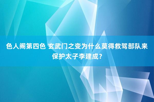 色人阁第四色 玄武门之变为什么莫得救驾部队来保护太子李建成？