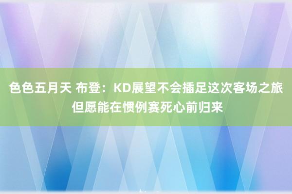 色色五月天 布登：KD展望不会插足这次客场之旅 但愿能在惯例赛死心前归来