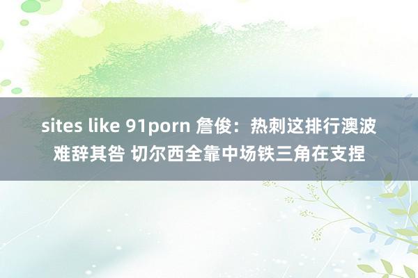 sites like 91porn 詹俊：热刺这排行澳波难辞其咎 切尔西全靠中场铁三角在支捏