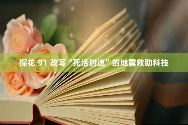 探花 91 改写“死活时速”的地震救助科技