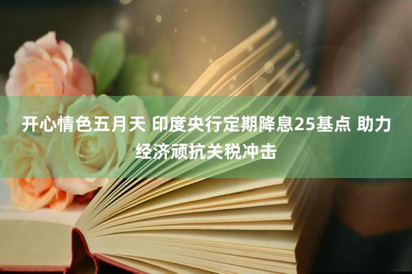 开心情色五月天 印度央行定期降息25基点 助力经济顽抗关税冲击