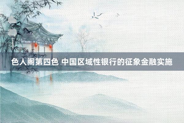 色人阁第四色 中国区域性银行的征象金融实施