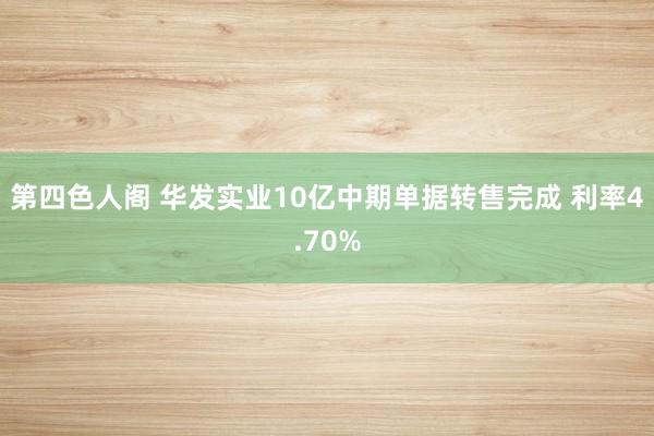 第四色人阁 华发实业10亿中期单据转售完成 利率4.70%