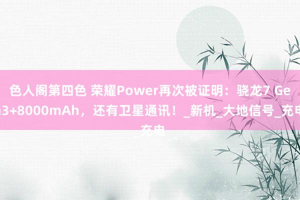 色人阁第四色 荣耀Power再次被证明：骁龙7 Gen3+8000mAh，还有卫星通讯！_新机_大地信号_充电