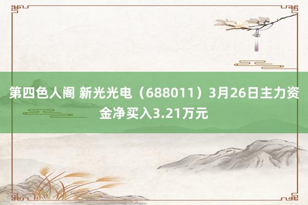 第四色人阁 新光光电（688011）3月26日主力资金净买入3.21万元