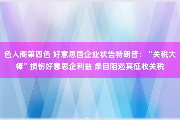 色人阁第四色 好意思国企业状告特朗普：“关税大棒”损伤好意思企利益 条目阻遏其征收关税