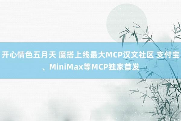 开心情色五月天 魔搭上线最大MCP汉文社区 支付宝、MiniMax等MCP独家首发
