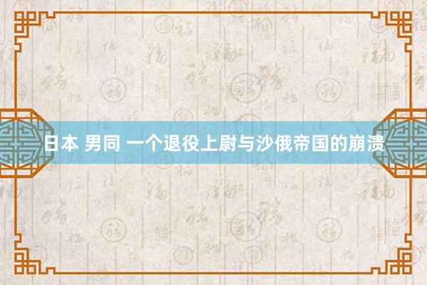 日本 男同 一个退役上尉与沙俄帝国的崩溃