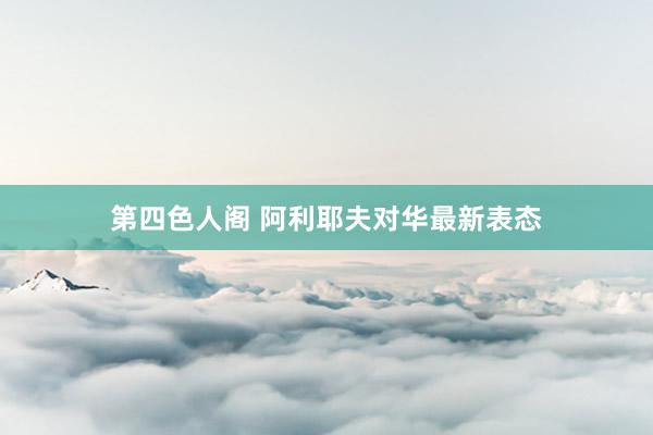 第四色人阁 阿利耶夫对华最新表态