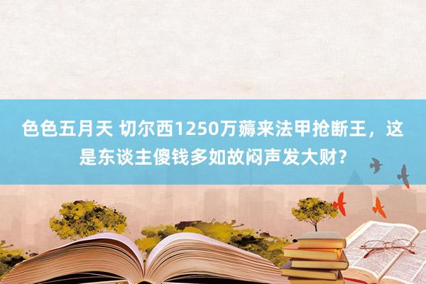 色色五月天 切尔西1250万薅来法甲抢断王，这是东谈主傻钱多如故闷声发大财？