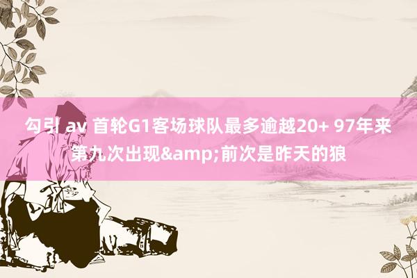 勾引 av 首轮G1客场球队最多逾越20+ 97年来第九次出现&前次是昨天的狼