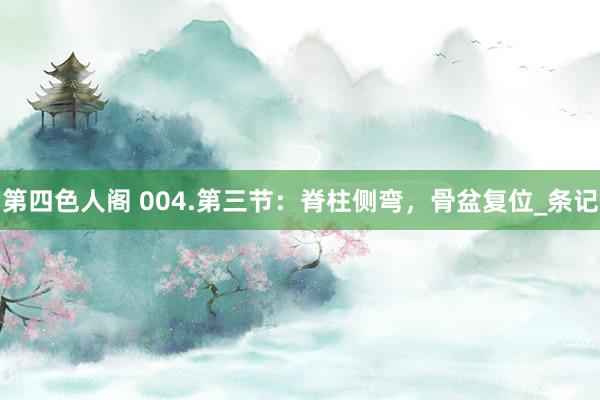 第四色人阁 004.第三节：脊柱侧弯，骨盆复位_条记