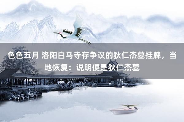色色五月 洛阳白马寺存争议的狄仁杰墓挂牌，当地恢复：说明便是狄仁杰墓